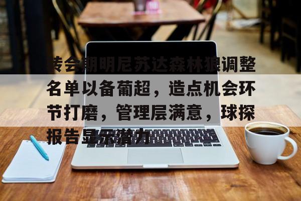 转会期明尼苏达森林狼调整名单以备葡超,造点机会环节打磨,管理层满意,球探报告显示潜力 转会期明尼苏达森林狼调整名单以备葡超,造点机会环节打磨,管理层满意,球探报告显示潜力